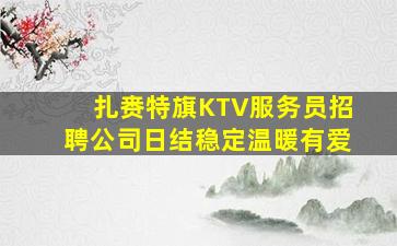 扎赉特旗KTV服务员招聘公司日结稳定温暖有爱